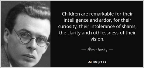 Aldous Huxley quote: Children are remarkable for their intelligence and ardor, for their...