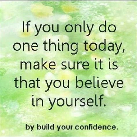 If you only do one thing today make sure it's to believe in yourself Believe Quotes, Believe In ...