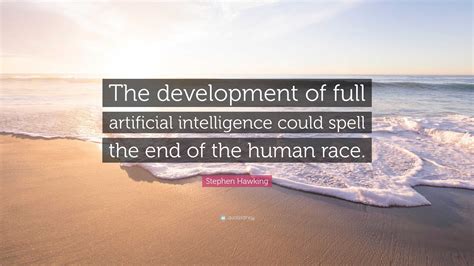 Stephen Hawking Quote: “The development of full artificial intelligence could spell the end of ...