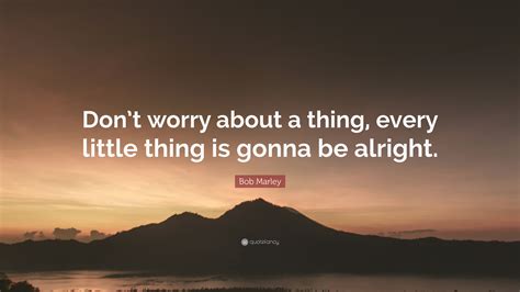 Bob Marley Quote: “Don’t worry about a thing, every little thing is ...