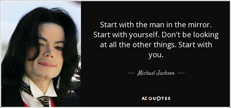 Michael Jackson quote: Start with the man in the mirror. Start with ...