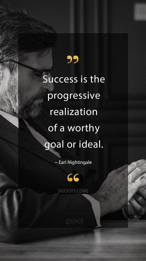 Earl Nightingale Quotes. Success is the progressive realization of a ...