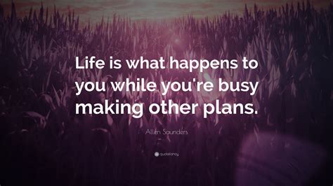 Allen Saunders Quote: “Life is what happens to you while you’re busy making other plans.”