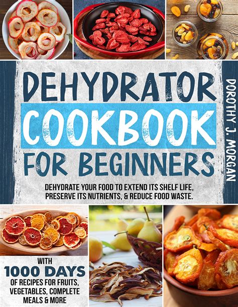 DEHYDRATOR COOKBOOK FOR BEGINNERS: Dehydrate Your Food To Extend Its ...