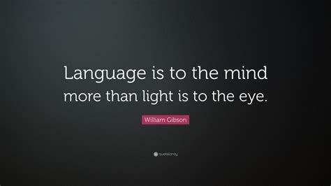 William Gibson Quote: “Language is to the mind more than light is to ...