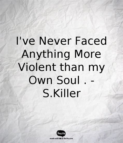 I've Never Faced Anything More Violent than my Own Soul . -S.Killer - Quote From Recite.com # ...