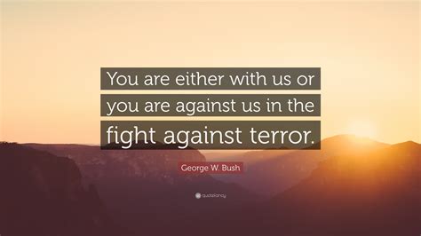 George W. Bush Quote: “You are either with us or you are against us in the fight against terror.”