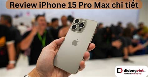 Review iPhone 15 Pro Max tổng hợp A - Z (VN + Thế Giới)