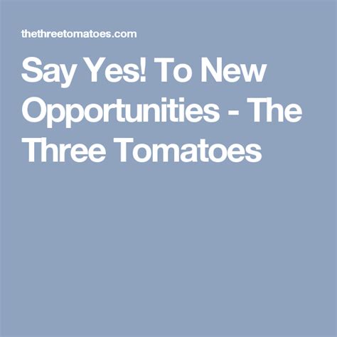 Say Yes! To New Opportunities - The Three Tomatoes | New opportunities ...