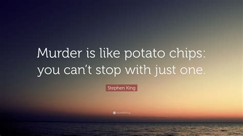 Stephen King Quote: “Murder is like potato chips: you can’t stop with just one.”