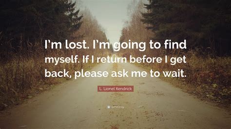 L. Lionel Kendrick Quote: “I’m lost. I’m going to find myself. If I ...