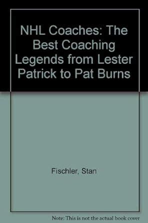 Coaches: The Best Nhl Coaching Legends from Lester Patrick to Pat Burns: Fischler, Stan ...