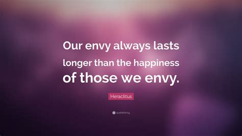 “Our envy always lasts longer than the happiness of those we envy ...