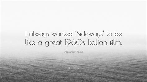 Alexander Payne Quote: “I always wanted ‘Sideways’ to be like a great 1960s Italian film.”