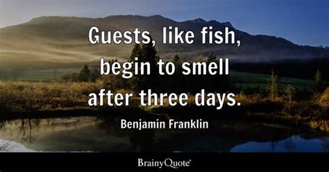 Benjamin Franklin - Guests, like fish, begin to smell...