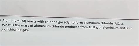 SOLVED: Aluminium (Al) reacts with chlorine gas (Cz) to form aluminium ...