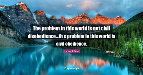 The problem in this world is not civil disobedience...th e problem in ...