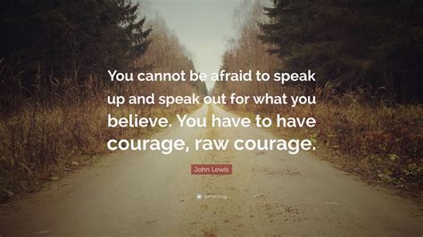 John Lewis Quote: “You cannot be afraid to speak up and speak out for ...