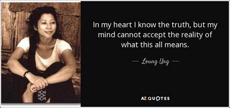 Loung Ung quote: In my heart I know the truth, but my mind...