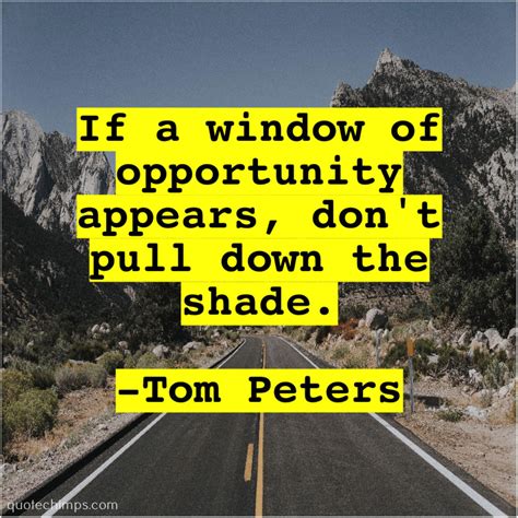 Tom Peters If a window of opportunity | Tom peters, Great quotes, Good teamwork