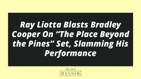 Ray Liotta Blasts Bradley Cooper On "The Place Beyond the Pines" Set, Slamming His Performance ...