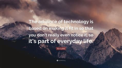 Bill Gates Quote: “The advance of technology is based on making it fit in so that you don’t ...