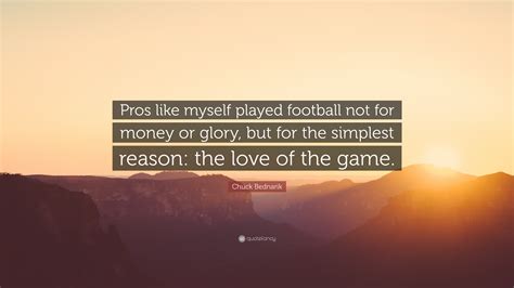 Chuck Bednarik Quote: “Pros like myself played football not for money ...