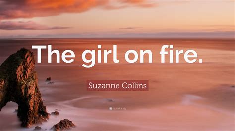 Suzanne Collins Quote: “The girl on fire.”