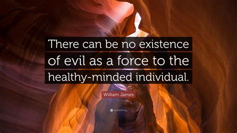 William James Quote: “There can be no existence of evil as a force to the healthy-minded ...