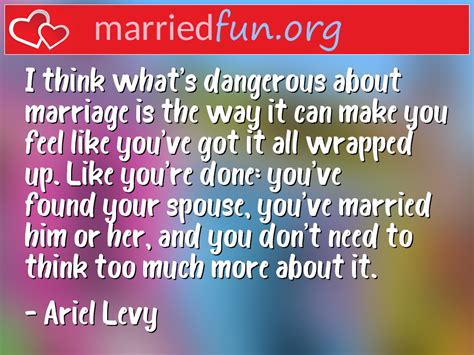 Marriage Quote - I think what's dangerous about marriage is the way it ...