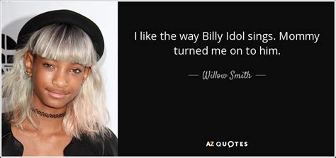 Willow Smith quote: I like the way Billy Idol sings. Mommy turned me...