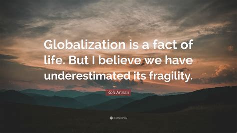 Kofi Annan Quote: “Globalization is a fact of life. But I believe we ...