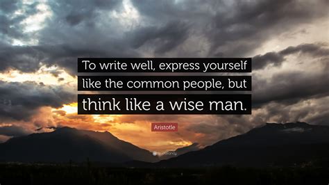 Aristotle Quote: “To write well, express yourself like the common ...