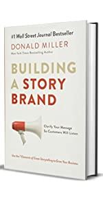 Building a StoryBrand: Clarify Your Message So Customers Will Listen ...