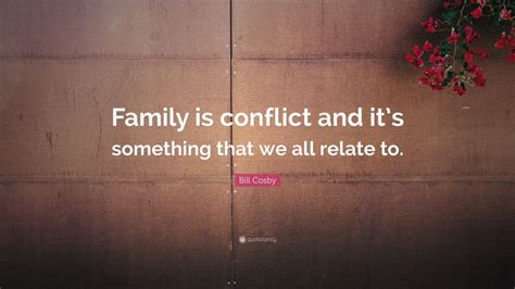 Bill Cosby Quote: “Family is conflict and it’s something that we all relate to.”