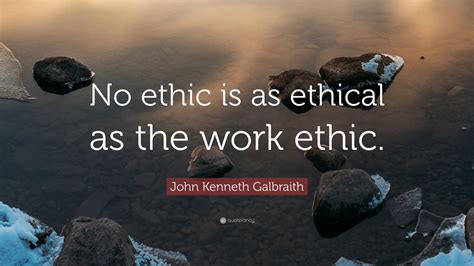 John Kenneth Galbraith Quote: “No ethic is as ethical as the work ethic.” (7 wallpapers ...