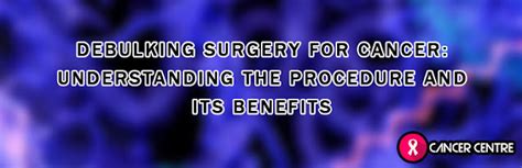 Debulking Surgery for Cancer: Understanding the Procedure and its Benefits