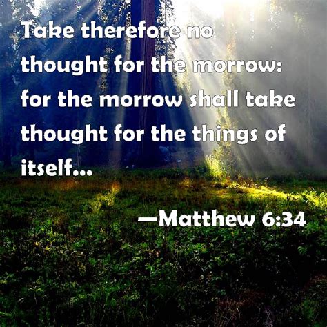 Matthew 6:34 Take therefore no thought for the morrow: for the morrow shall take thought for the ...