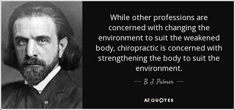 B. J. Palmer quote: While other professions are concerned with changing ...