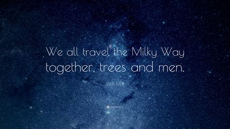 John Muir Quote: “We all travel the Milky Way together, trees and men.” (13 wallpapers) - Quotefancy