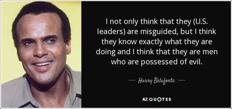 Harry Belafonte quote: I not only think that they (U.S. leaders) are misguided...