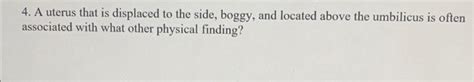 Solved 4. A uterus that is displaced to the side, boggy, and | Chegg.com