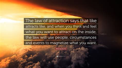 Rhonda Byrne Quote: “The law of attraction says that like attracts like, and when you think and ...