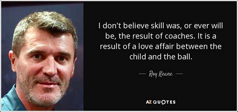 Roy Keane quote: I don't believe skill was, or ever will be, the...