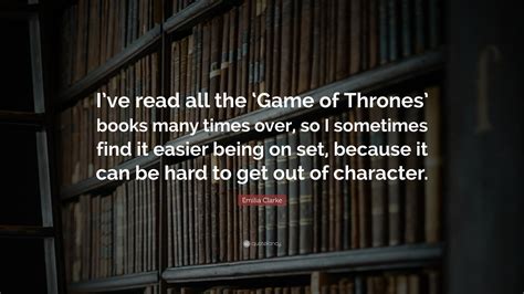 Emilia Clarke Quote: “I’ve read all the ‘Game of Thrones’ books many ...