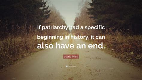 Maria Mies Quote: “If patriarchy had a specific beginning in history, it can also have an end.”