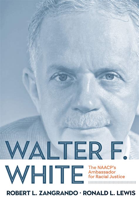 Walter F. White: The NAACP's Ambassador for Racial Justice by Ronald L ...