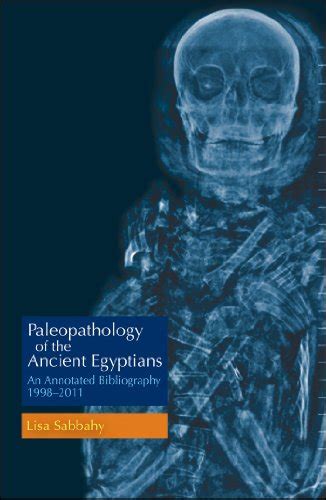 Paleopathology of the Ancient Egyptians: An Annotated Bibliography 1998–2011 by Lisa Sabbahy ...