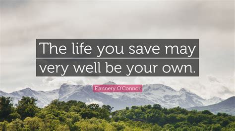 Flannery O'Connor Quote: “The life you save may very well be your own.”