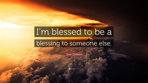 Joel Osteen Quote: “I’m blessed to be a blessing to someone else.”